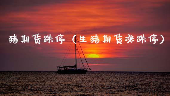 猪期货跌停（生猪期货涨跌停） (https://www.njaxzs.com/) 期货直播间 第1张