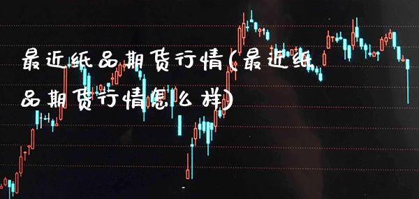 最近纸品期货行情(最近纸品期货行情怎么样) (https://www.njaxzs.com/) 期货行情 第1张