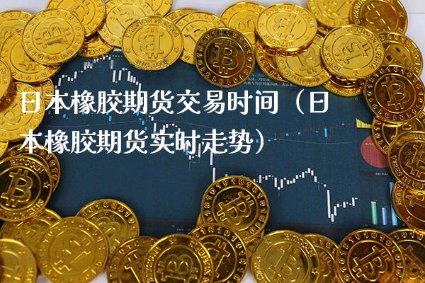 日本橡胶期货交易时间（日本橡胶期货实时走势） (https://www.njaxzs.com/) 内盘期货 第1张