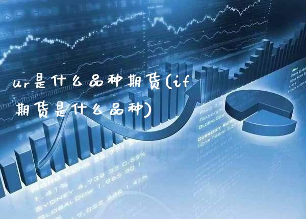 ur是什么品种期货(if期货是什么品种) (https://www.njaxzs.com/) 期货直播间 第1张