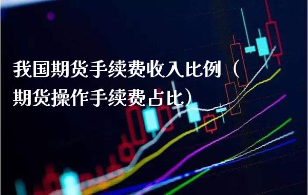我国期货手续费收入比例（期货操作手续费占比） (https://www.njaxzs.com/) 期货直播间 第1张