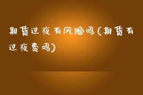 期货过夜有风险吗(期货有过夜费吗) (https://www.njaxzs.com/) 期货投资 第1张