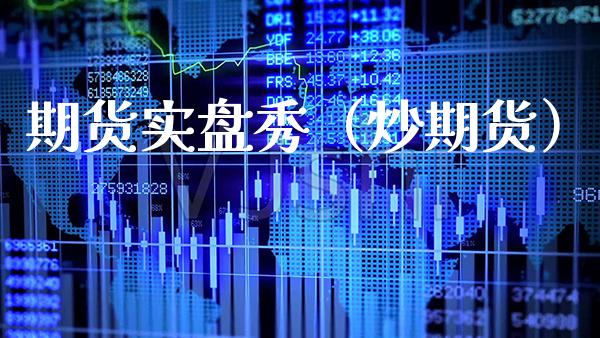 期货实盘秀(炒期货) 期货直播间 第1张-爱新财经 期货实盘秀(炒期货) (https://www.njaxzs.com/) 期货直播间 第1张