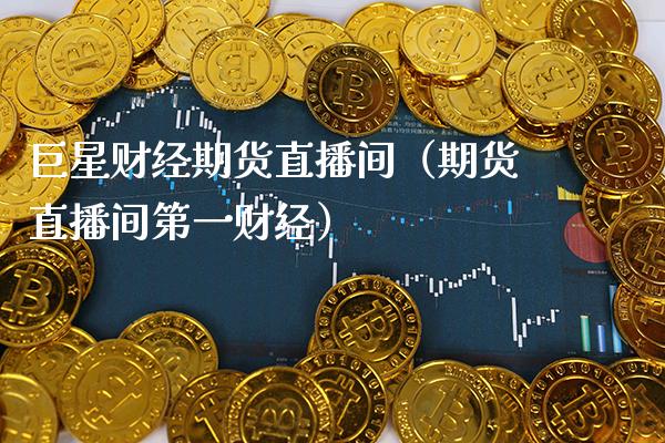 巨星财经期货直播间（期货直播间第一财经） (https://www.njaxzs.com/) 期货行情 第1张