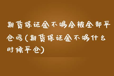 期货保证金不够会被全部平仓吗(期货保证金不够什么时候平仓) (https://www.njaxzs.com/) 黄金期货 第1张