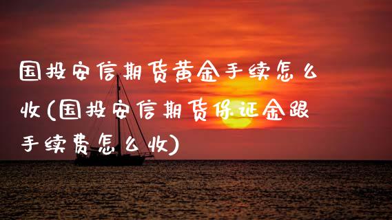 国投安信期货黄金手续怎么收(国投安信期货保证金跟手续费怎么收) (https://www.njaxzs.com/) 期货投资 第1张