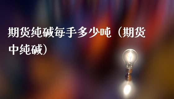 期货纯碱每手多少（期货中纯碱） (https://www.njaxzs.com/) 期货行情 第1张