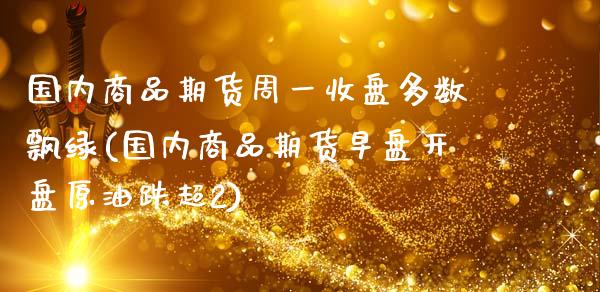 国内商品期货周一收盘多数飘绿(国内商品期货早盘开盘原油跌超2) (https://www.njaxzs.com/) 期货开户 第1张