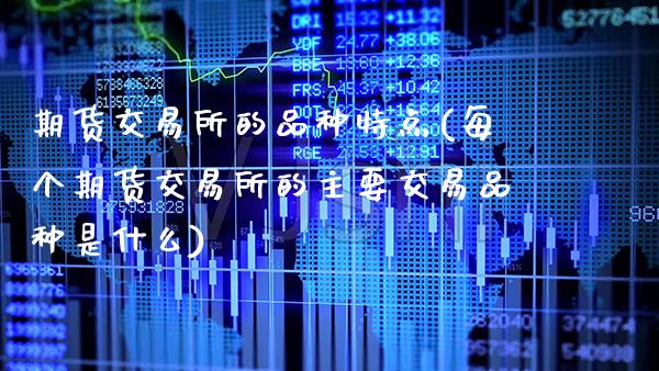 期货交易所的品种特点(每个期货交易所的主要交易品种是什么) (https://www.njaxzs.com/) 原油期货 第1张