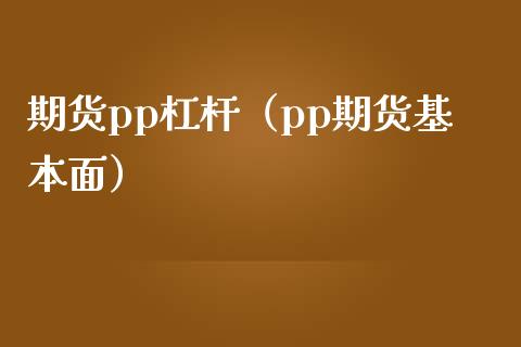 期货pp杠杆（pp期货基本面） (https://www.njaxzs.com/) 期货直播间 第1张