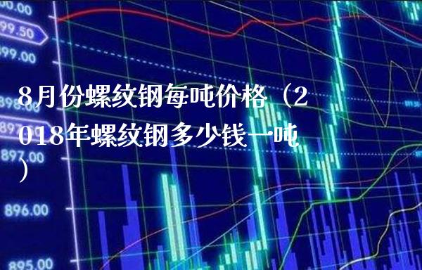 8月份螺纹钢每（2018年螺纹钢多少钱一） (https://www.njaxzs.com/) 期货行情 第1张
