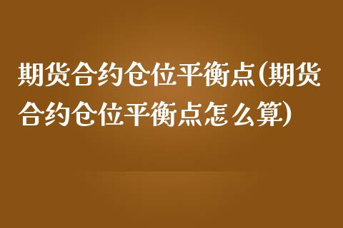 期货合约仓位平衡点(期货合约仓位平衡点怎么算) (https://www.njaxzs.com/) 期货直播间 第1张