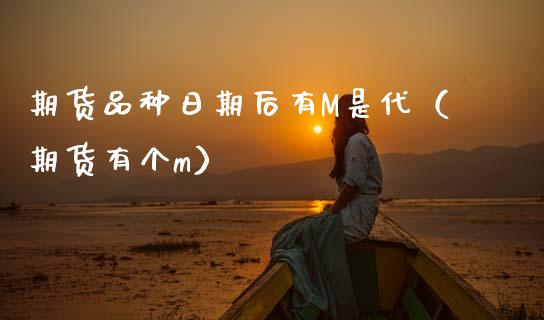 期货品种日期后有M是代(期货有个m) 期货行情 第1张-爱新财经 期货品种日期后有M是代(期货有个m) (https://www.njaxzs.com/) 期货行情 第1张