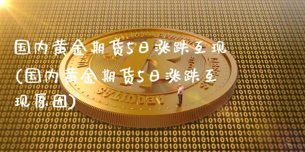 国内黄金期货5日涨跌互现(国内黄金期货5日涨跌互现原因) (https://www.njaxzs.com/) 原油期货 第1张