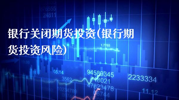 银行关闭期货投资(银行期货投资风险) (https://www.njaxzs.com/) 黄金期货 第1张