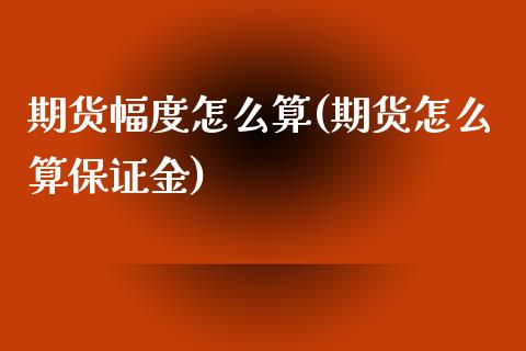 期货幅度怎么算(期货怎么算保证金) 原油期货 第1张-爱新财经 期货幅度怎么算(期货怎么算保证金) (https://www.njaxzs.com/) 原油期货 第1张