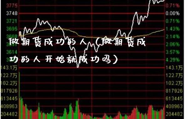 做期货成功的人（做期货成功的人开始就成功吗） (https://www.njaxzs.com/) 期货直播间 第1张