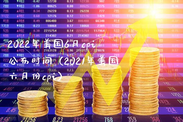 2022年美国6月cpi公布时间（2021年美国六月份cpi） (https://www.njaxzs.com/) 期货直播间 第1张