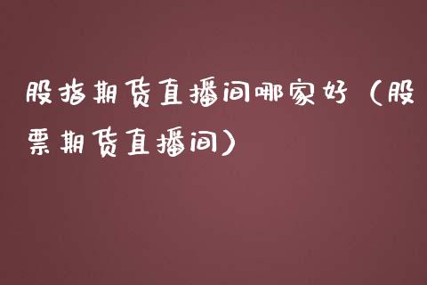 股指期货直播间哪家好（股票期货直播间） (https://www.njaxzs.com/) 黄金期货 第1张