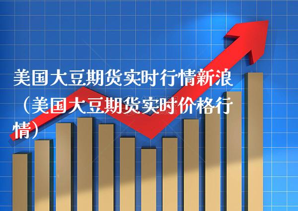 美国大豆期货实时行情新浪（美国大豆期货实时行情） (https://www.njaxzs.com/) 期货开户 第1张