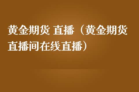 黄金期货 直播（黄金期货直播间在线直播） (https://www.njaxzs.com/) 期货直播间 第1张