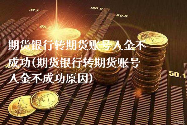 期货银行转期货账号入金不成功(期货银行转期货账号入金不成功原因) (https://www.njaxzs.com/) 原油期货 第1张
