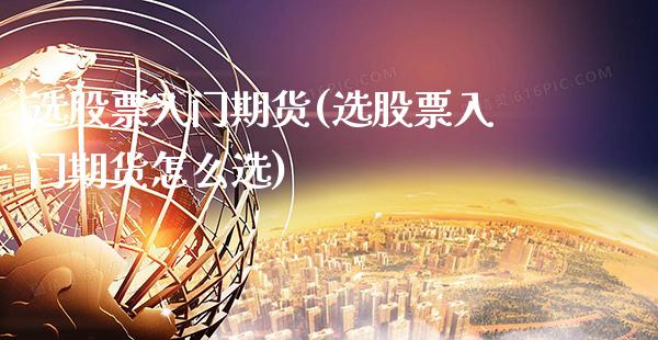 选股票入门期货(选股票入门期货怎么选) (https://www.njaxzs.com/) 期货直播间 第1张