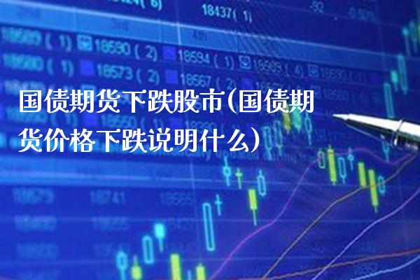 国债期货下跌股市(国债期货价格下跌说明什么) (https://www.njaxzs.com/) 期货投资 第1张