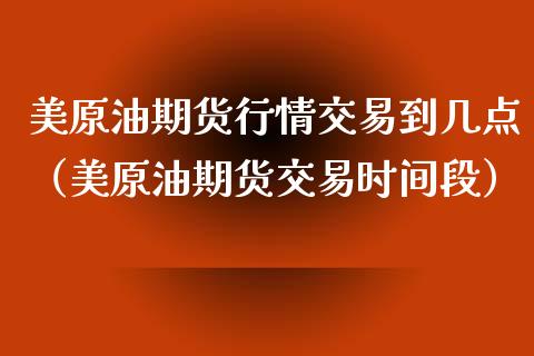 美原油期货行情交易到几点（美原油期货交易时间段） (https://www.njaxzs.com/) 期货直播间 第1张