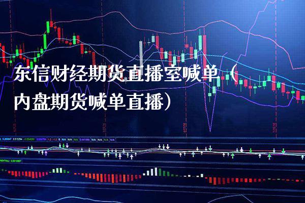 东信财经期货直播室喊单（内盘期货喊单直播） (https://www.njaxzs.com/) 期货直播间 第1张