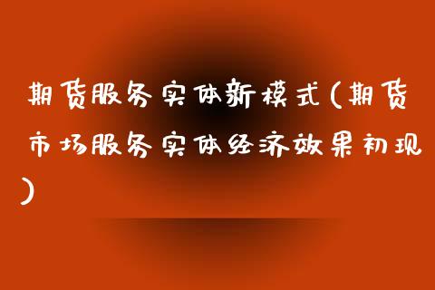 期货服务实体新模式(期货市场服务实体经济效果初现) (https://www.njaxzs.com/) 期货投资 第1张