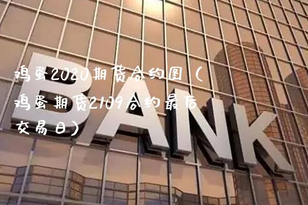 鸡蛋2020期货合约图（鸡蛋期货2109合约最后交易日） (https://www.njaxzs.com/) 期货直播间 第1张