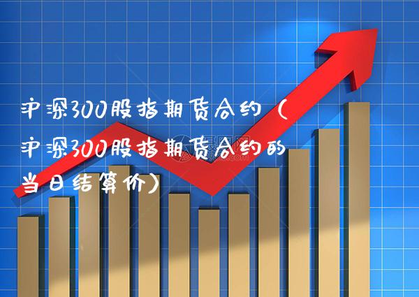 沪深300股指期货合约（沪深300股指期货合约的当日结算价） (https://www.njaxzs.com/) 期货直播间 第1张