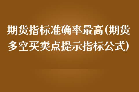 期货指标准确率最高(期货多空买卖点提示指标公式) (https://www.njaxzs.com/) 期货直播间 第1张