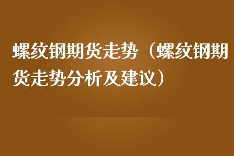 螺纹钢期货走势（螺纹钢期货走势分析及建议） (https://www.njaxzs.com/) 内盘期货 第1张