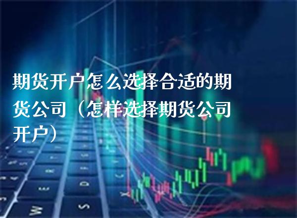 期货开户怎么选择合适的期货公司（怎样选择期货公司开户） (https://www.njaxzs.com/) 黄金期货 第1张