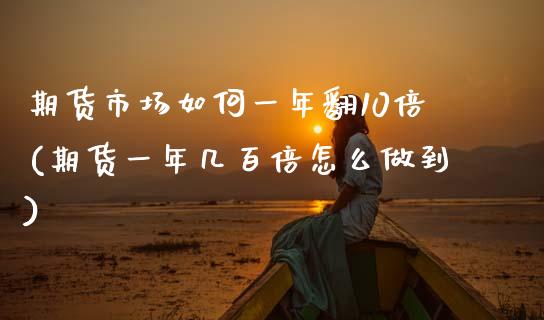 期货市场如何一年翻10倍(期货一年几百倍怎么做到) (https://www.njaxzs.com/) 内盘期货 第1张