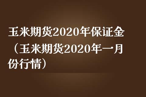 玉米期货2020年保证金（玉米期货2020年一月份行情） (https://www.njaxzs.com/) 期货直播间 第1张