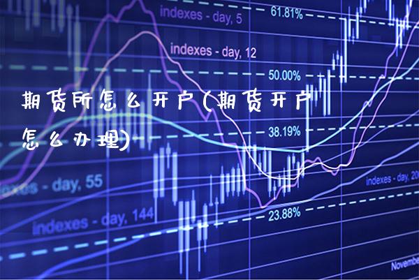 期货所怎么开户(期货开户怎么办理) (https://www.njaxzs.com/) 期货开户 第1张