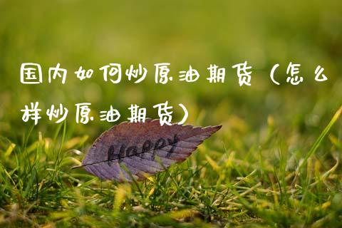 国内如何炒原油期货（怎么样炒原油期货） (https://www.njaxzs.com/) 内盘期货 第1张
