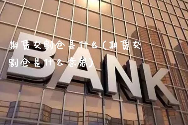 期货交割仓是什么(期货交割仓是什么意思) (https://www.njaxzs.com/) 期货直播间 第1张