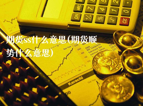 期货ss什么意思(期货顺势什么意思) (https://www.njaxzs.com/) 期货开户 第1张