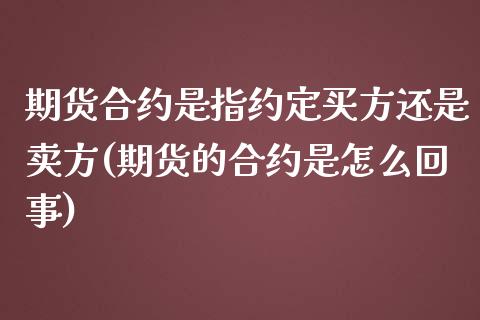 期货合约是指约定买方还是卖方(期货的合约是怎么回事) (https://www.njaxzs.com/) 期货直播间 第1张