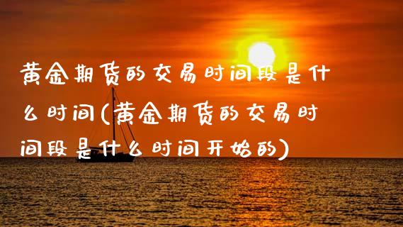 黄金期货的交易时间段是什么时间(黄金期货的交易时间段是什么时间开始的) (https://www.njaxzs.com/) 期货行情 第1张