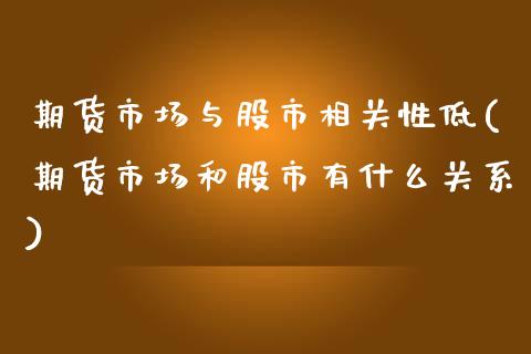 期货市场与股市相关性低(期货市场和股市有什么关系) (https://www.njaxzs.com/) 内盘期货 第1张
