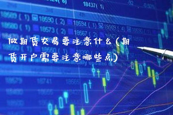 做期货交易要注意什么(期货开户需要注意哪些点) (https://www.njaxzs.com/) 期货直播间 第1张