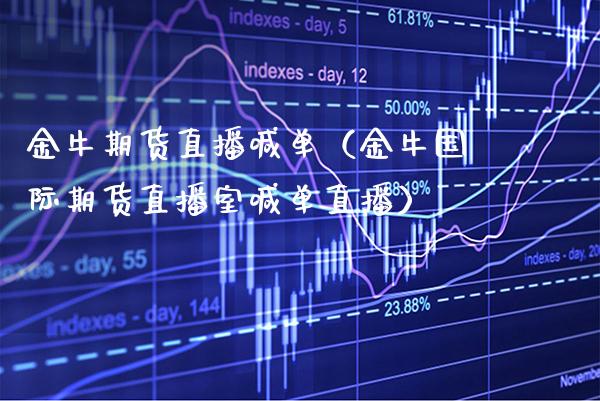 金牛期货直播喊单（金牛国际期货直播室喊单直播） (https://www.njaxzs.com/) 期货直播间 第1张