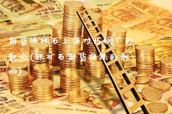 期货铁矿石上涨对炼钢厂的影响(铁矿石期货涨跌的影响) (https://www.njaxzs.com/) 期货行情 第1张