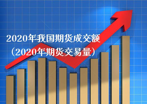 2020年我国期货成交额(2020年期货交易量) 期货直播间 第1张-爱新财经 2020年我国期货成交额(2020年期货交易量) (https://www.njaxzs.com/) 期货直播间 第1张