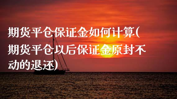 期货平仓保证金如何计算(期货平仓以后保证金原封不动的退还) (https://www.njaxzs.com/) 原油期货 第1张